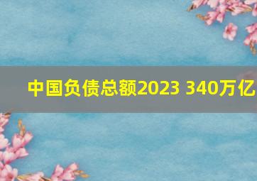 中国负债总额2023 340万亿